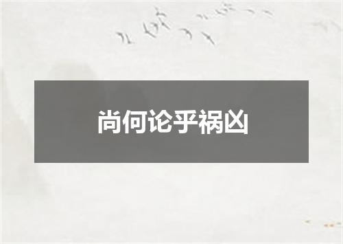 尚何论乎祸凶