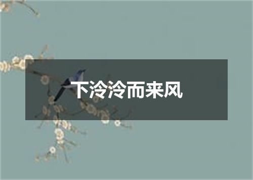 下泠泠而来风