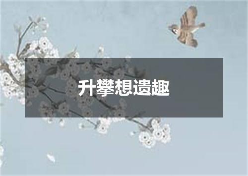 升攀想遗趣
