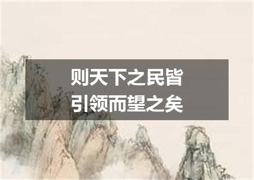 则天下之民皆引领而望之矣