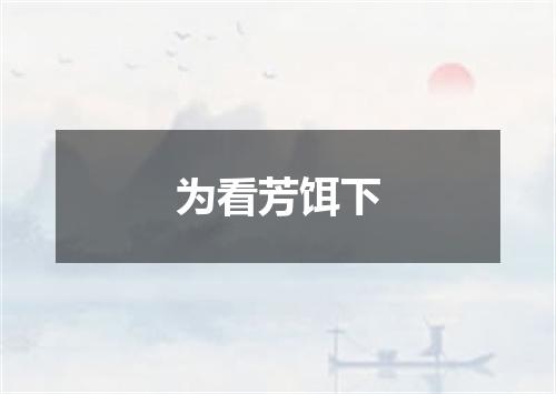 为看芳饵下