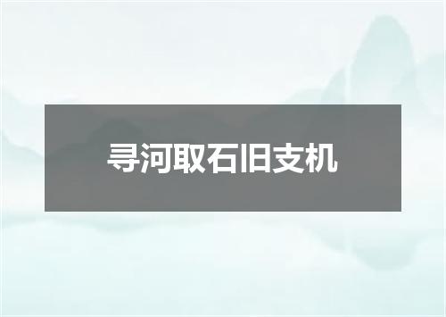 寻河取石旧支机