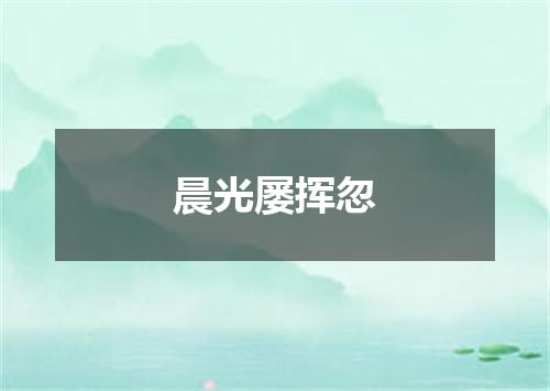 晨光屡挥忽