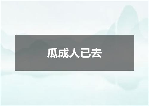 瓜成人已去