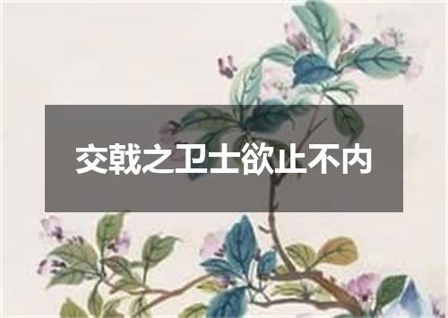 交戟之卫士欲止不内