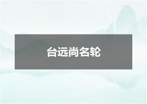 台远尚名轮