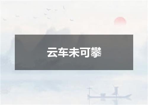 云车未可攀