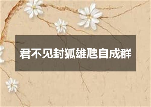 君不见封狐雄虺自成群