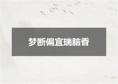 梦断偏宜瑞脑香