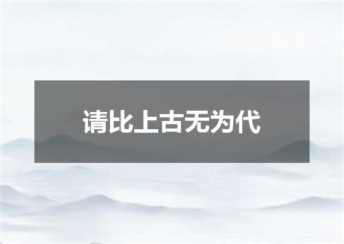 请比上古无为代