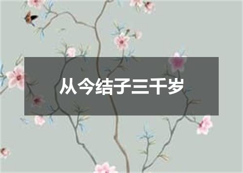 从今结子三千岁