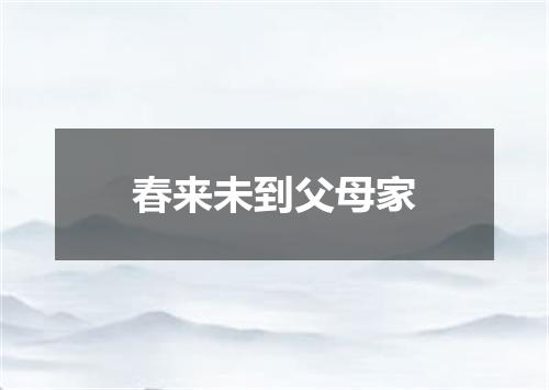 春来未到父母家