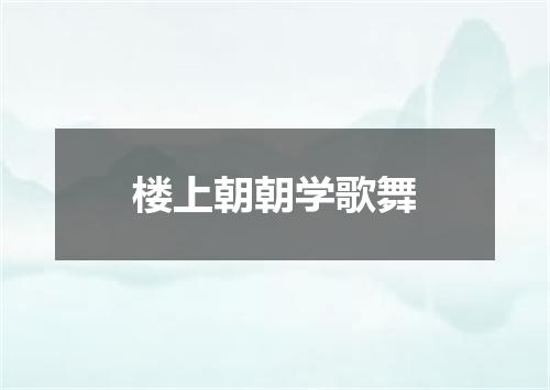 楼上朝朝学歌舞