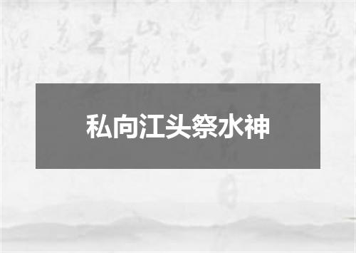 私向江头祭水神