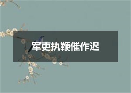 军吏执鞭催作迟