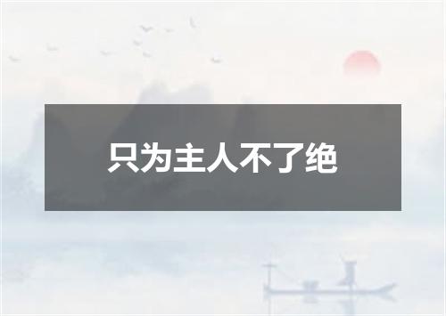 只为主人不了绝