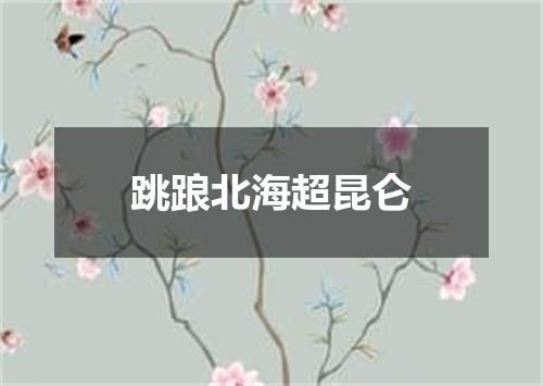 跳踉北海超昆仑