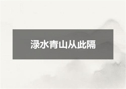 渌水青山从此隔