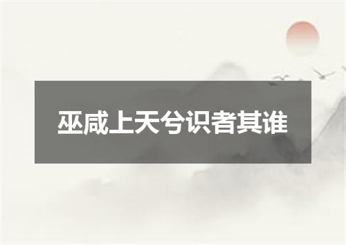 巫咸上天兮识者其谁