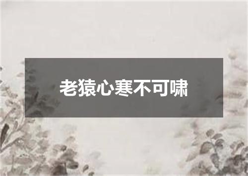 老猿心寒不可啸