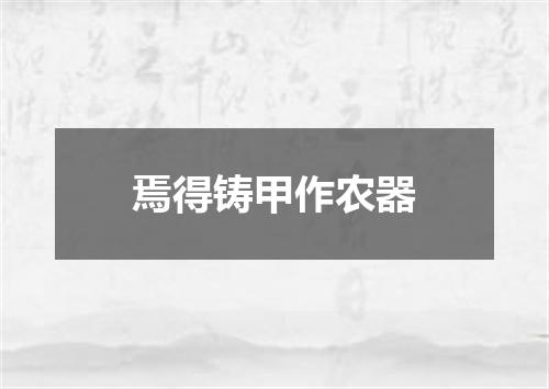 焉得铸甲作农器