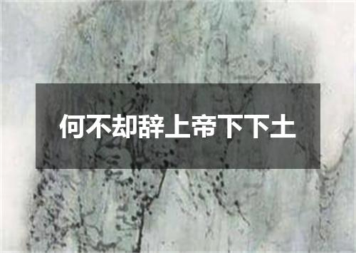 何不却辞上帝下下土