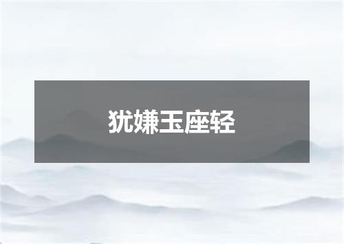 犹嫌玉座轻
