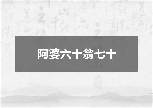 阿婆六十翁七十