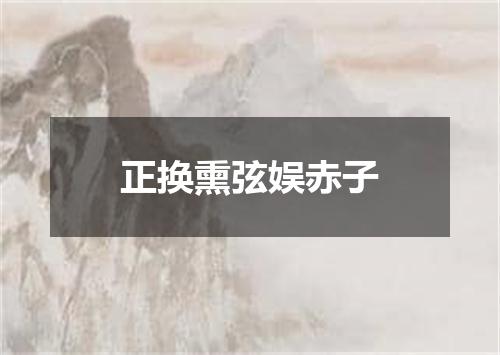 正换熏弦娱赤子