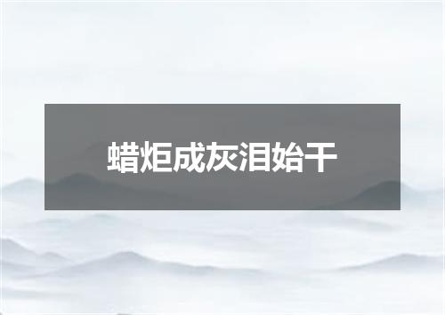 蜡炬成灰泪始干