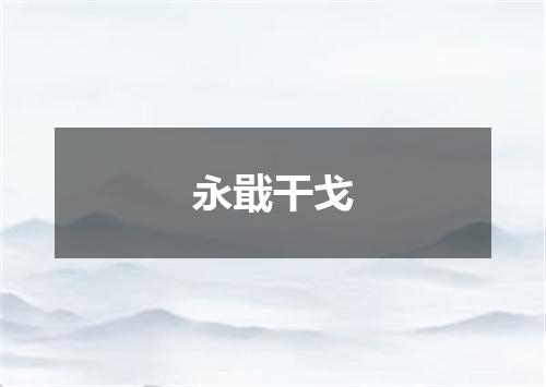 永戢干戈