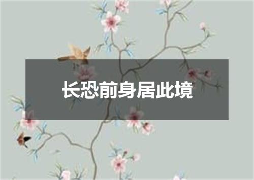 长恐前身居此境