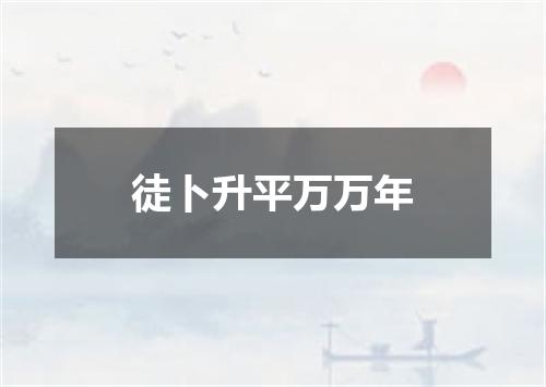 徒卜升平万万年