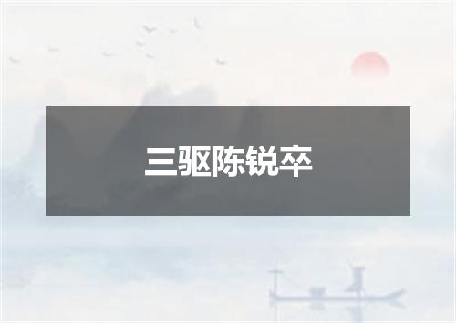 三驱陈锐卒