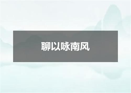 聊以咏南风