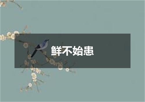 鲜不始患