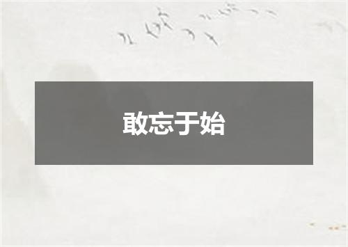 敢忘于始