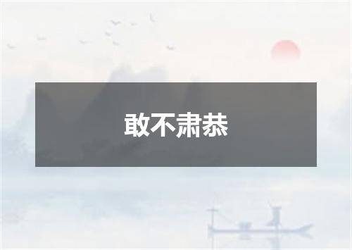 敢不肃恭
