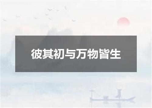 彼其初与万物皆生