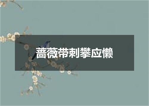 蔷薇带刺攀应懒
