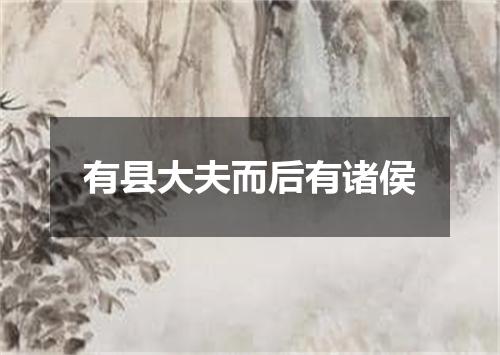 有县大夫而后有诸侯
