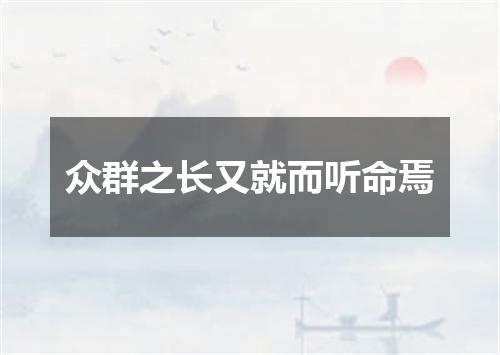 众群之长又就而听命焉