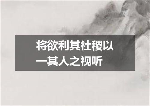 将欲利其社稷以一其人之视听