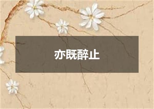 亦既醉止