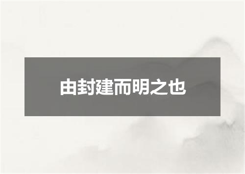 由封建而明之也