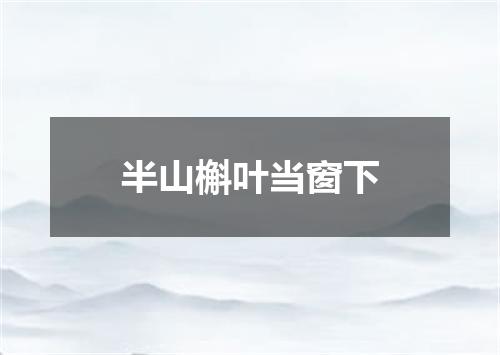 半山槲叶当窗下