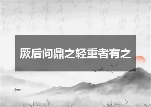 厥后问鼎之轻重者有之