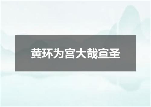 黄环为宫大哉宣圣