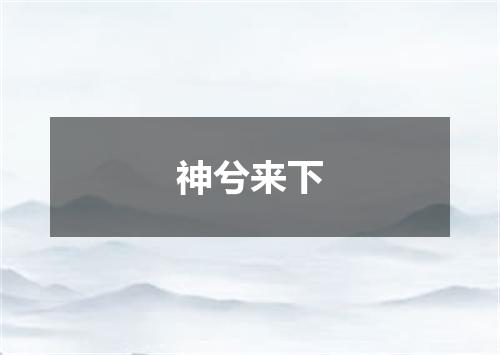 神兮来下