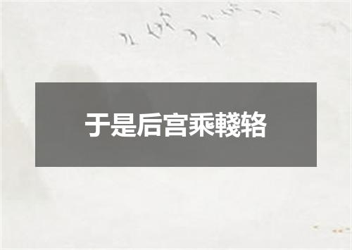 于是后宫乘輚辂